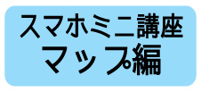 スマホミニ講座マップ編